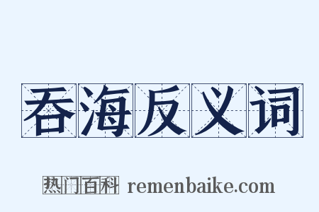 吞海反义词是什么意思的图片